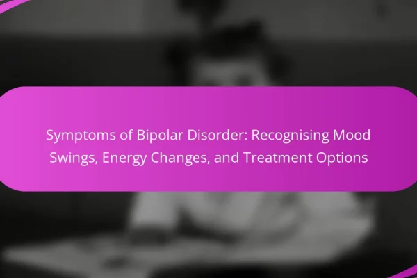Symptoms of Bipolar Disorder: Recognising Mood Swings, Energy Changes, and Treatment Options