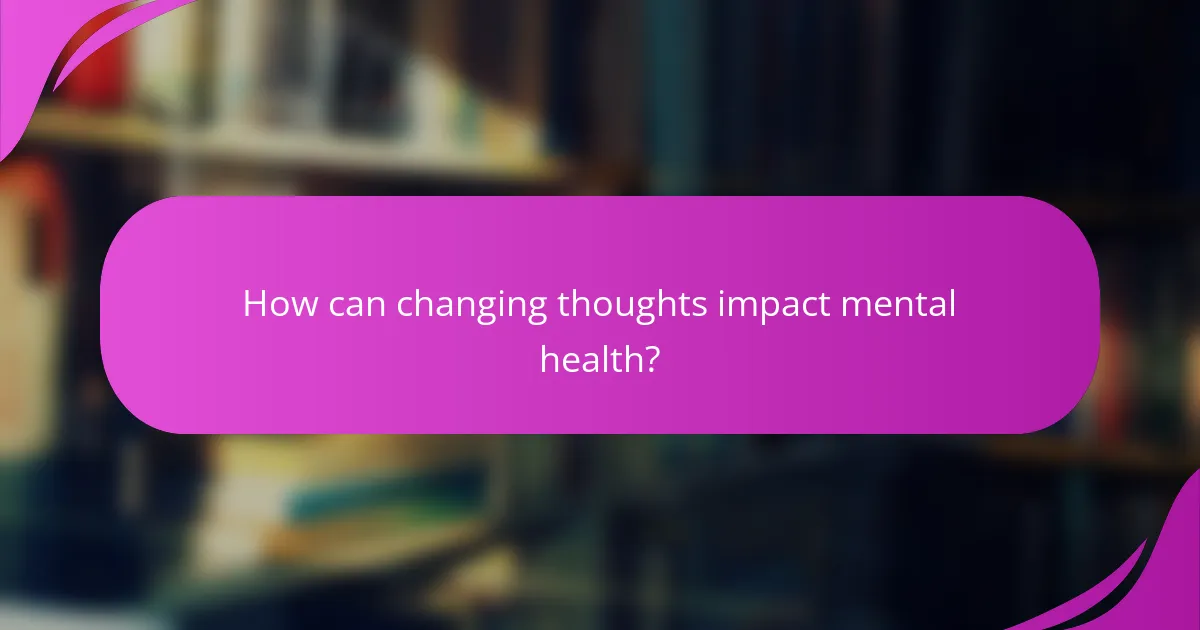 How can changing thoughts impact mental health?