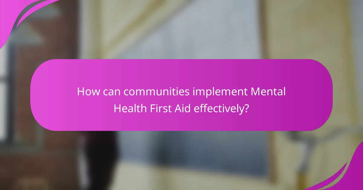How can communities implement Mental Health First Aid effectively?