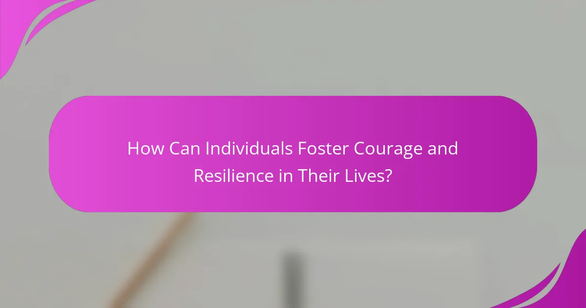 How Can Individuals Foster Courage and Resilience in Their Lives?