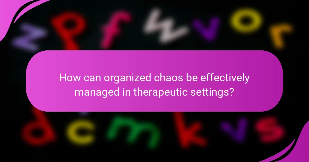How can organized chaos be effectively managed in therapeutic settings?