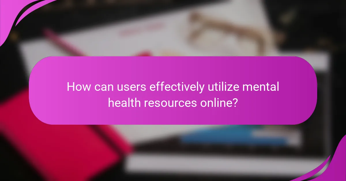 How can users effectively utilize mental health resources online?