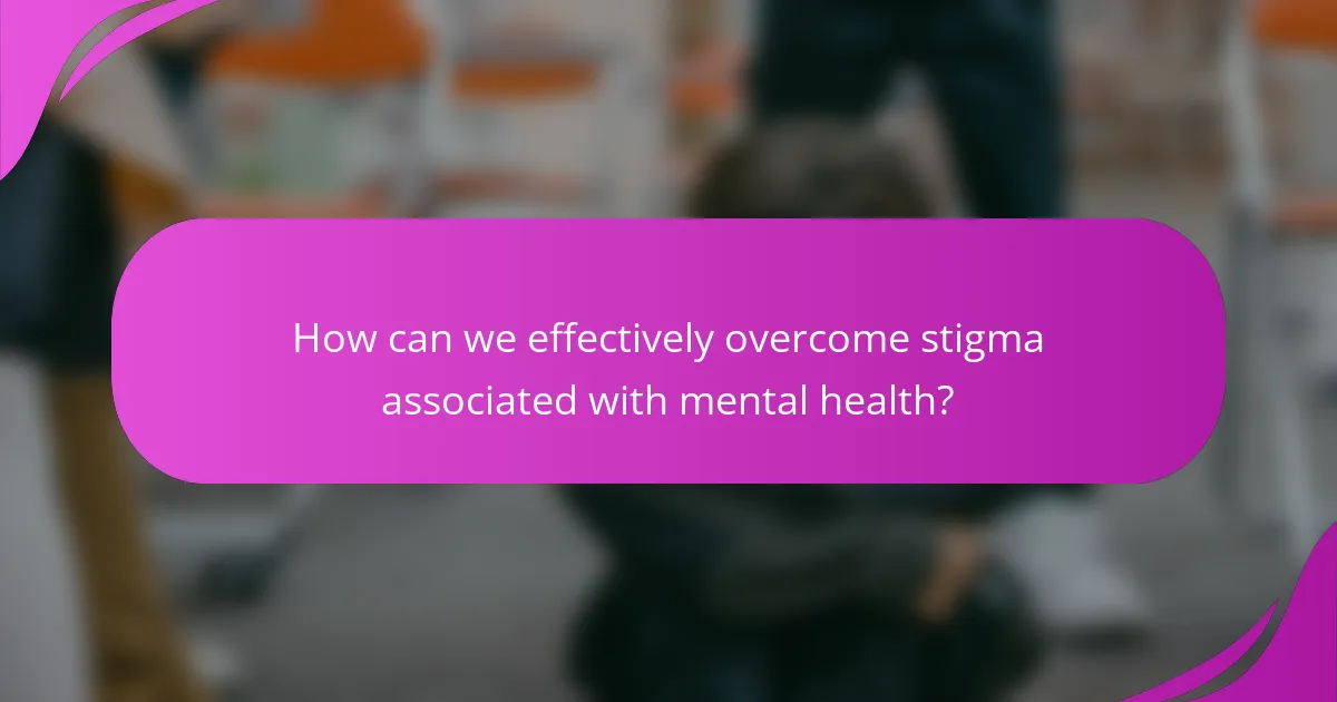 How can we effectively overcome stigma associated with mental health?