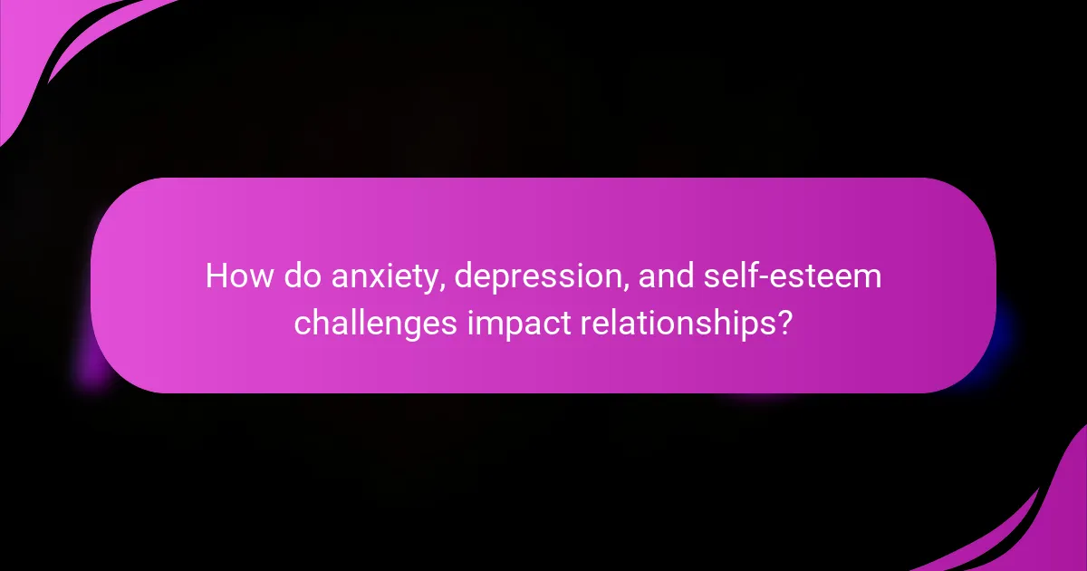 How do anxiety, depression, and self-esteem challenges impact relationships?