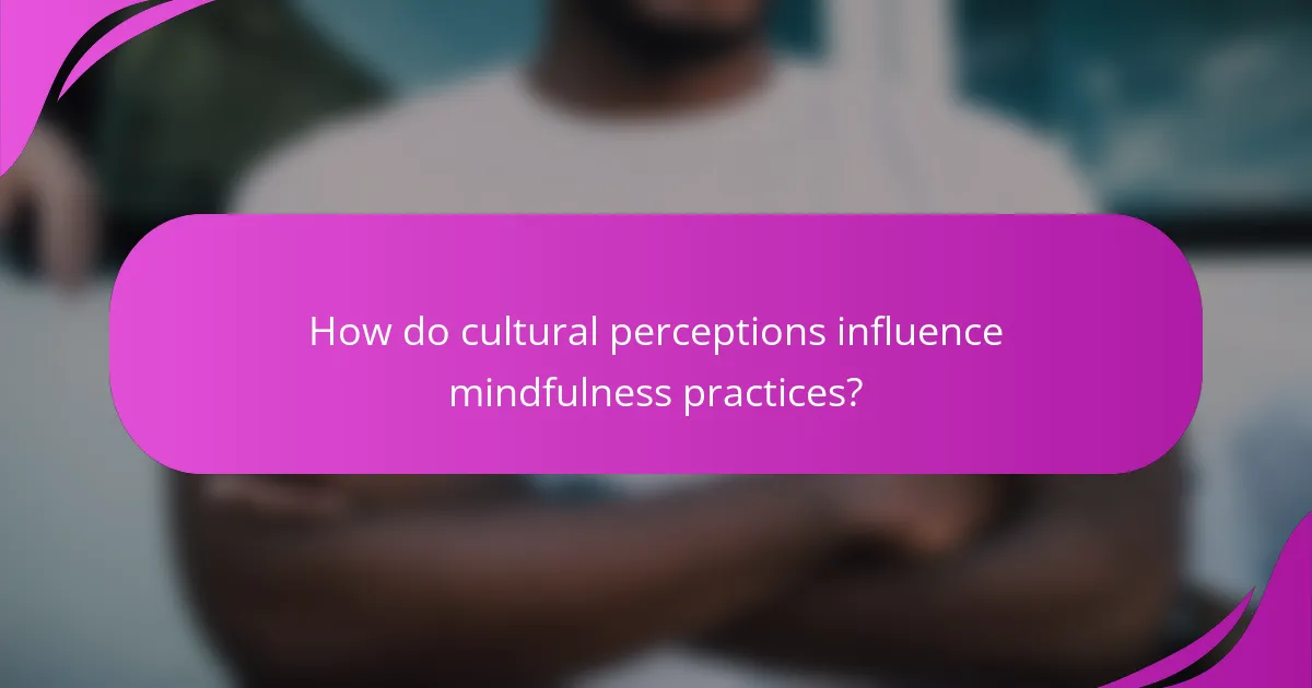How do cultural perceptions influence mindfulness practices?