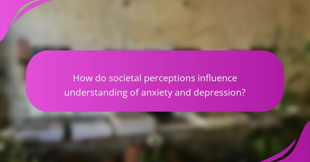 How do societal perceptions influence understanding of anxiety and depression?
