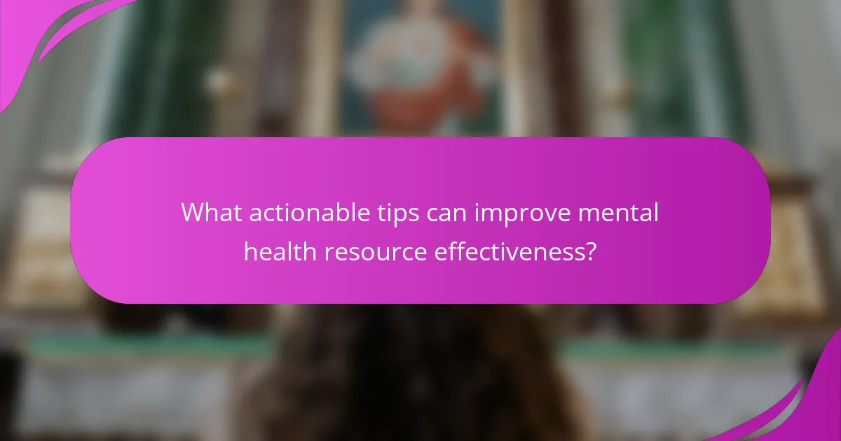 What actionable tips can improve mental health resource effectiveness?