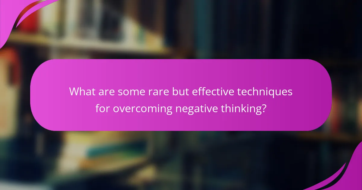 What are some rare but effective techniques for overcoming negative thinking?