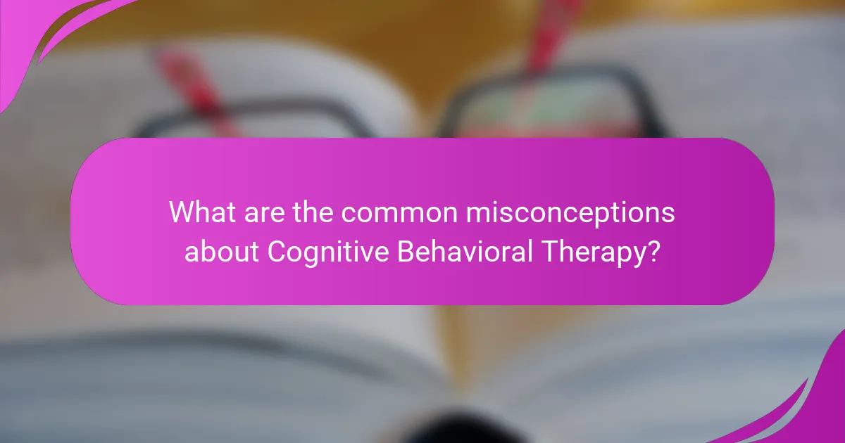 What are the common misconceptions about Cognitive Behavioral Therapy?