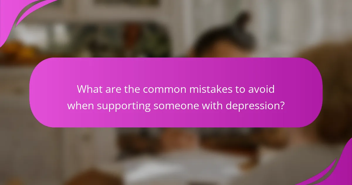 What are the common mistakes to avoid when supporting someone with depression?