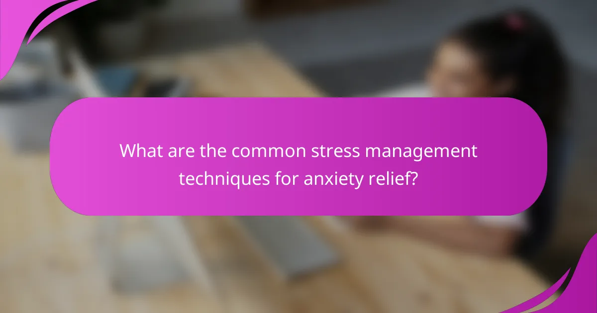 What are the common stress management techniques for anxiety relief?