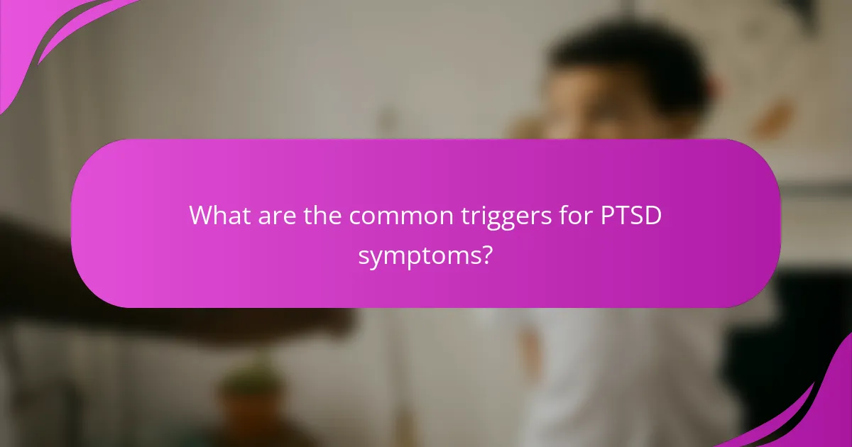 What are the common triggers for PTSD symptoms?