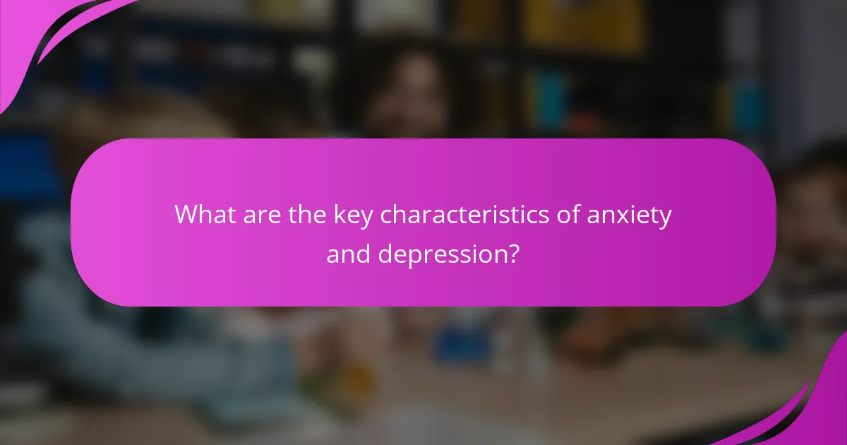 What are the key characteristics of anxiety and depression?