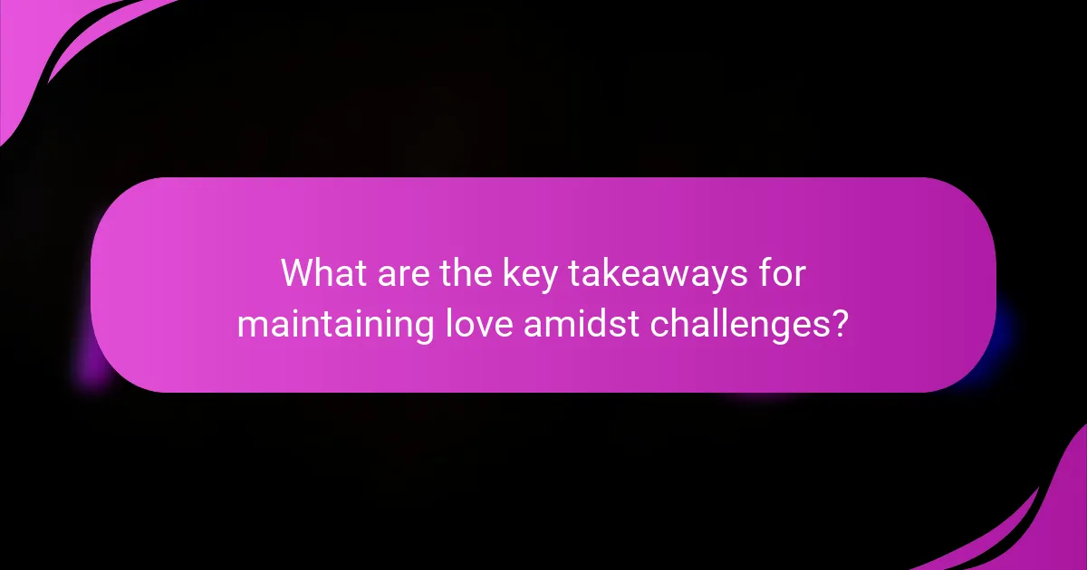 What are the key takeaways for maintaining love amidst challenges?