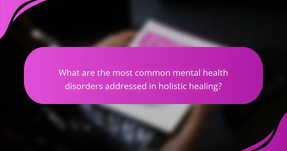 What are the most common mental health disorders addressed in holistic healing?