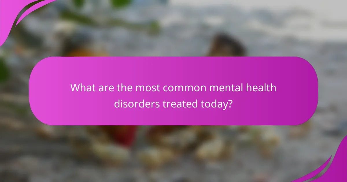 What are the most common mental health disorders treated today?