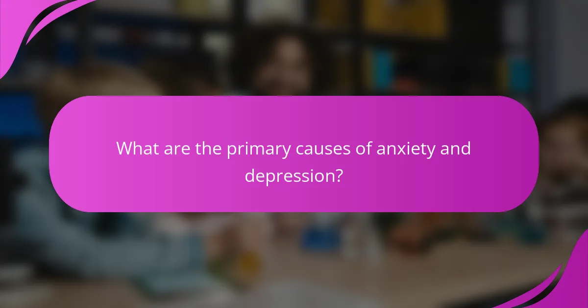 What are the primary causes of anxiety and depression?
