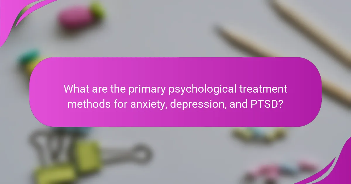 What are the primary psychological treatment methods for anxiety, depression, and PTSD?
