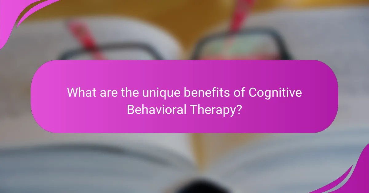 What are the unique benefits of Cognitive Behavioral Therapy?