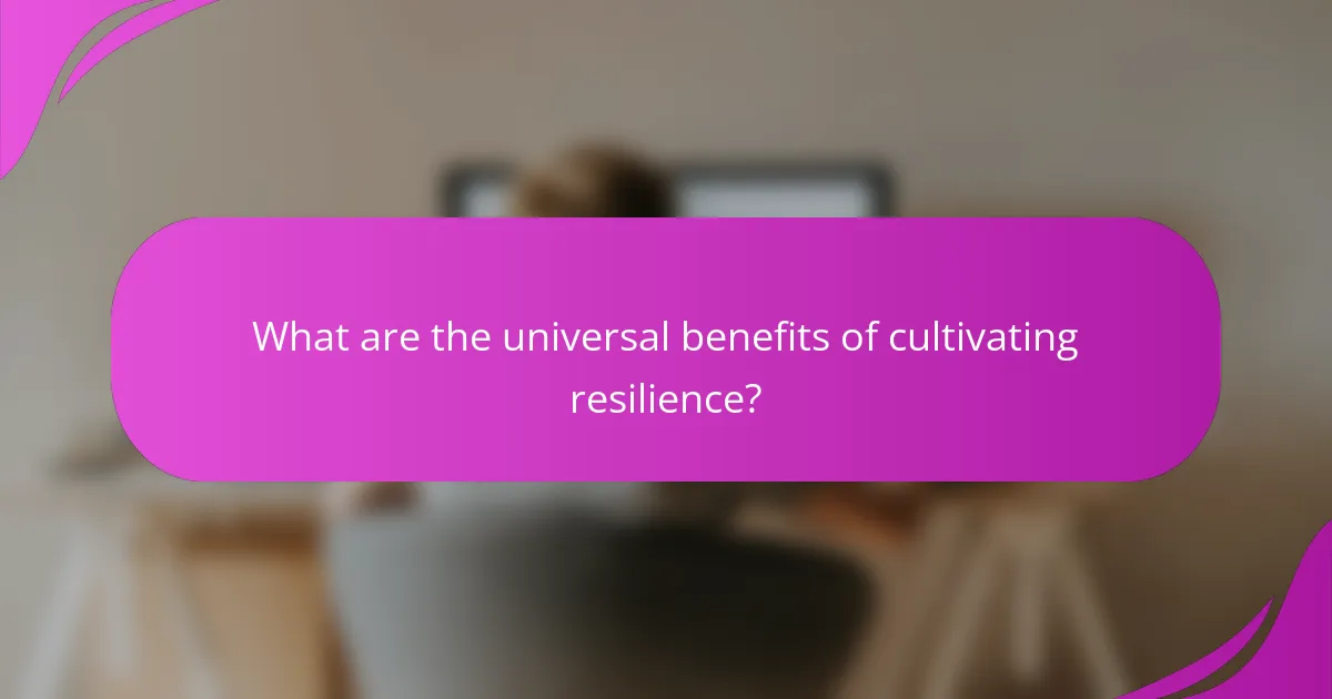 What are the universal benefits of cultivating resilience?