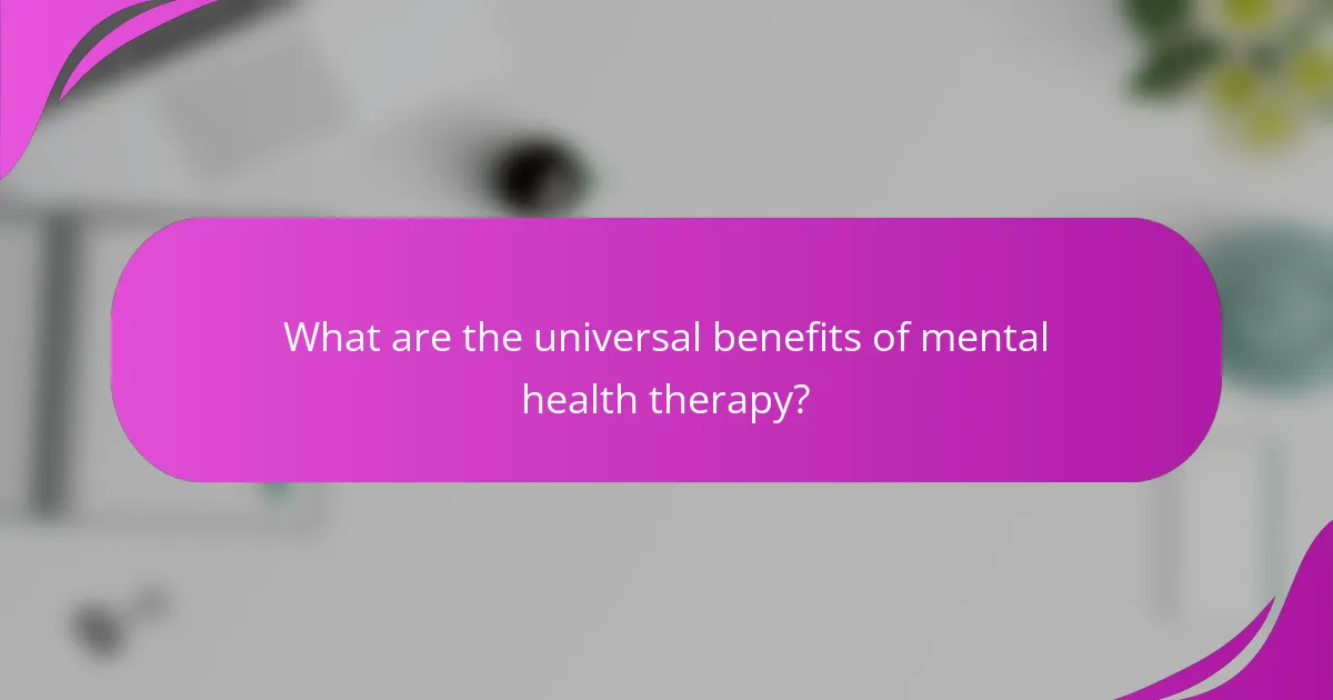 What are the universal benefits of mental health therapy?