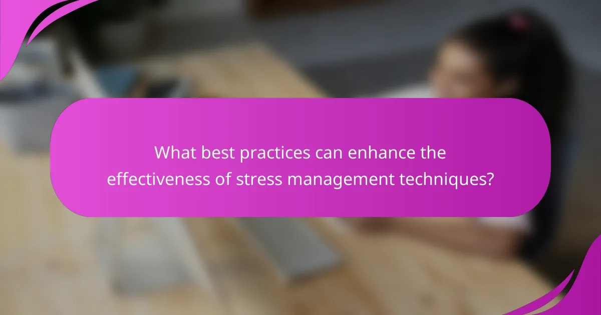 What best practices can enhance the effectiveness of stress management techniques?