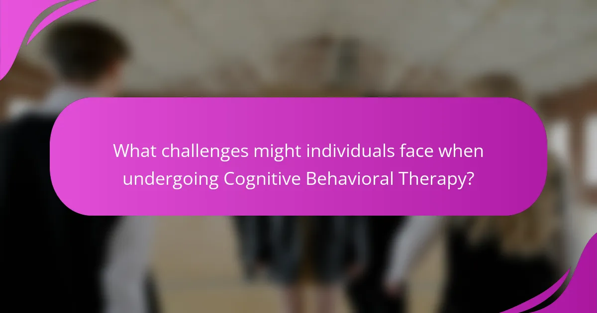 What challenges might individuals face when undergoing Cognitive Behavioral Therapy?