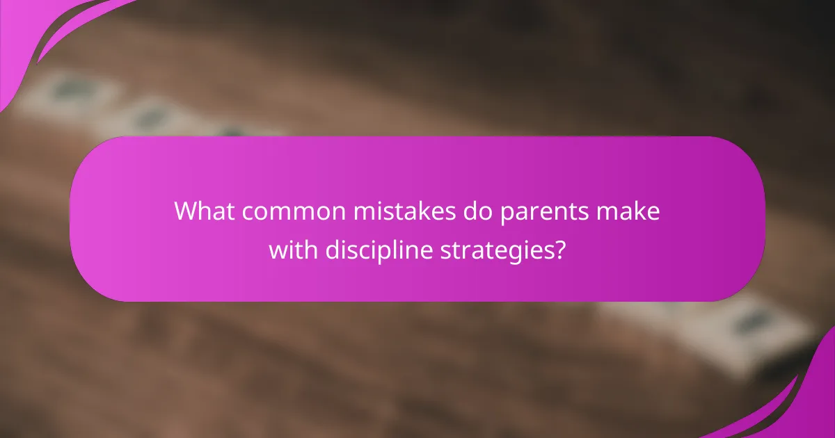 What common mistakes do parents make with discipline strategies?