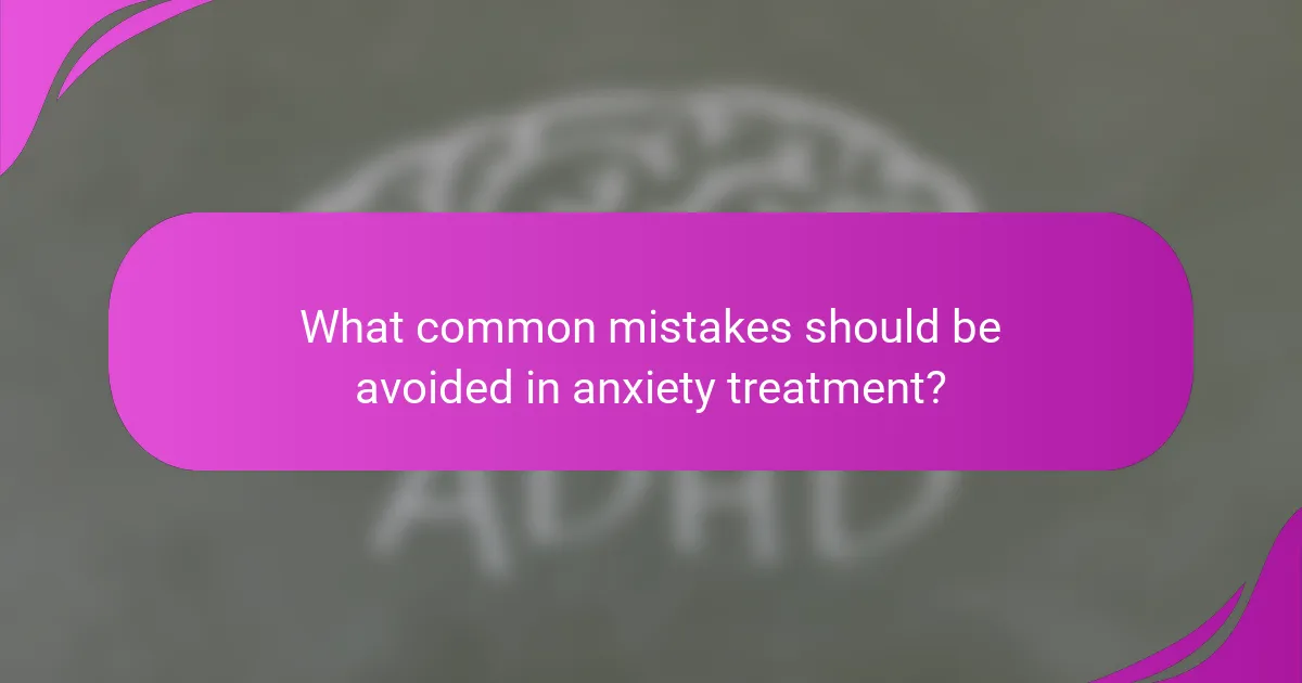 What common mistakes should be avoided in anxiety treatment?