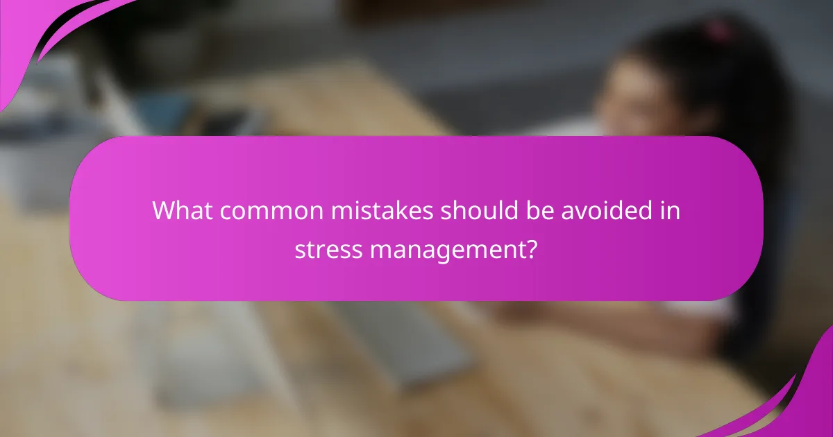 What common mistakes should be avoided in stress management?