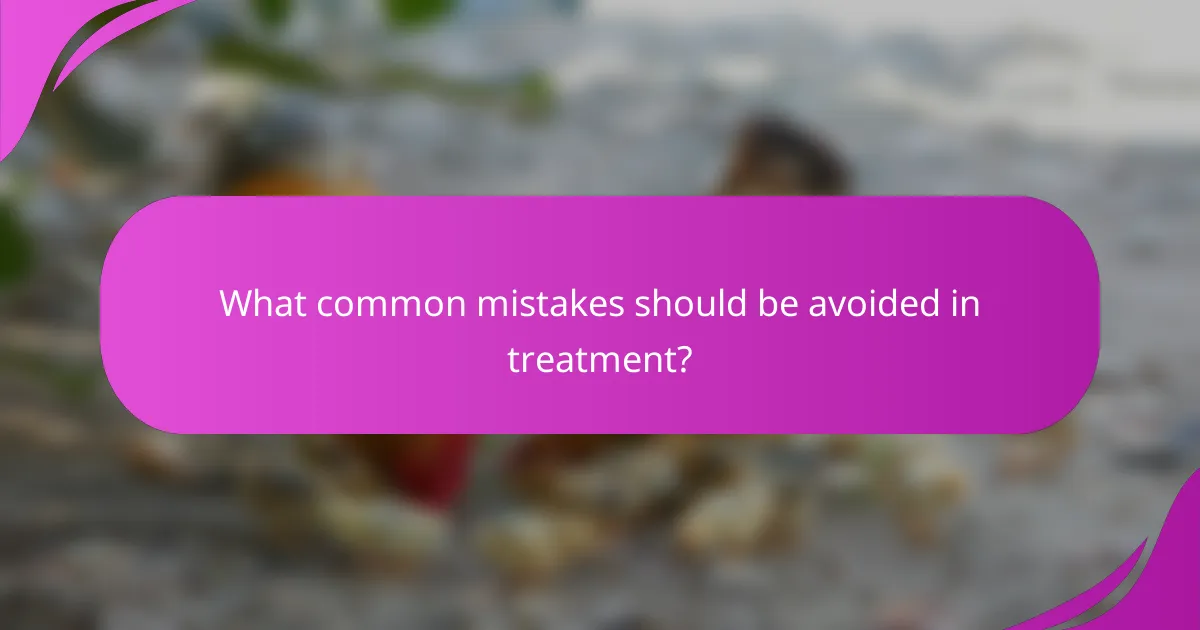 What common mistakes should be avoided in treatment?