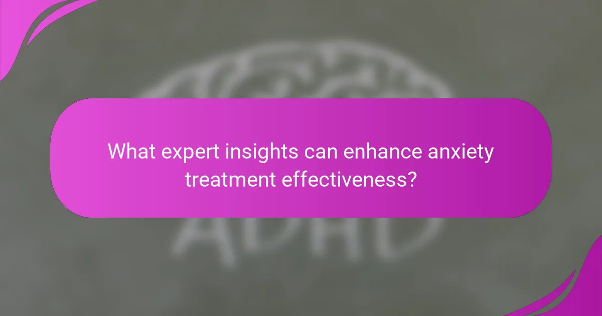 What expert insights can enhance anxiety treatment effectiveness?