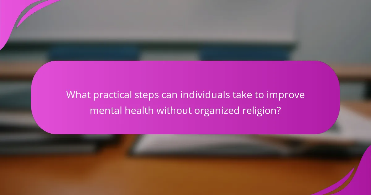 What practical steps can individuals take to improve mental health without organized religion?