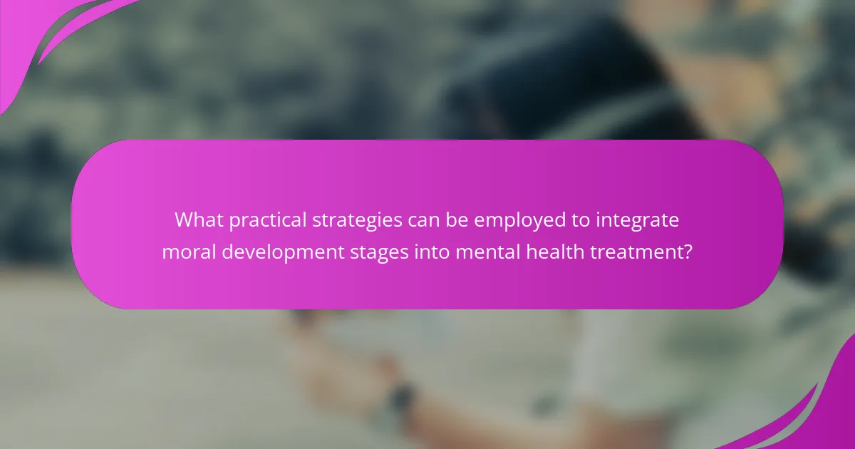 What practical strategies can be employed to integrate moral development stages into mental health treatment?