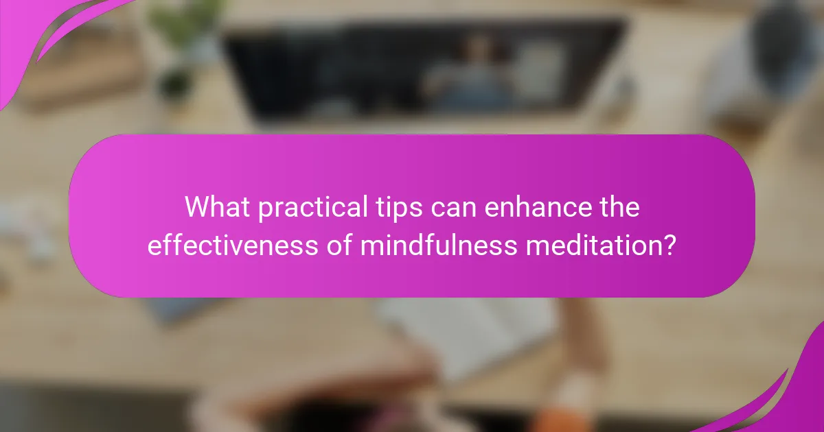 What practical tips can enhance the effectiveness of mindfulness meditation?