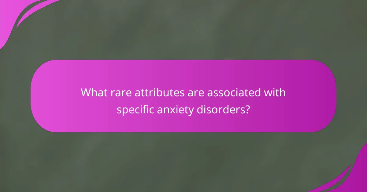 What rare attributes are associated with specific anxiety disorders?