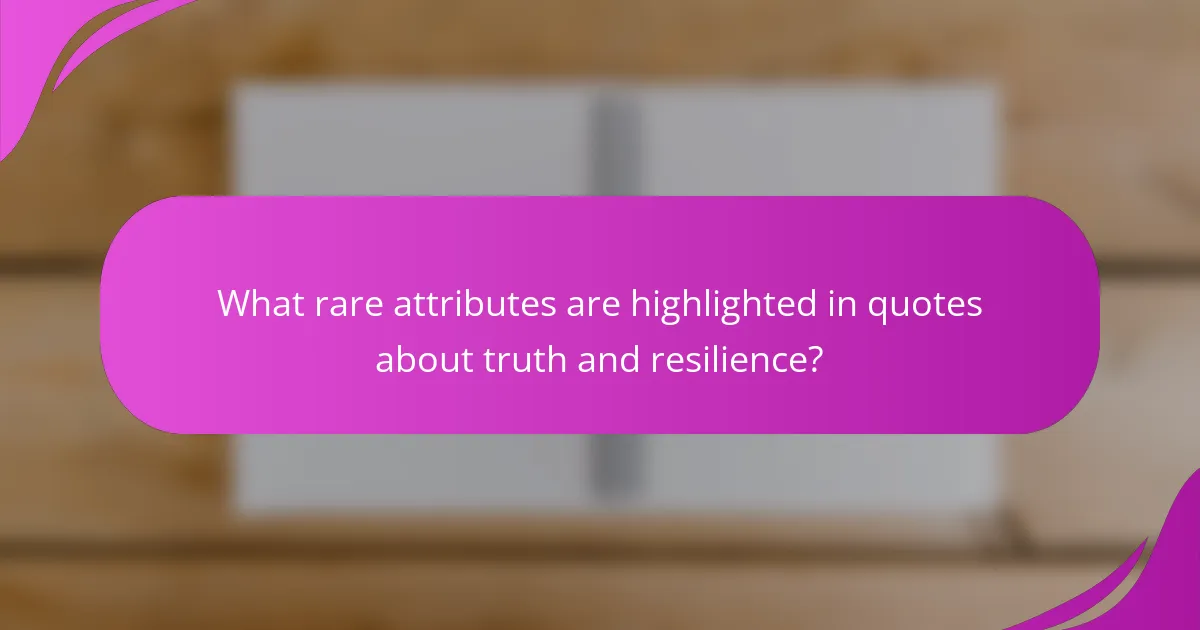 What rare attributes are highlighted in quotes about truth and resilience?
