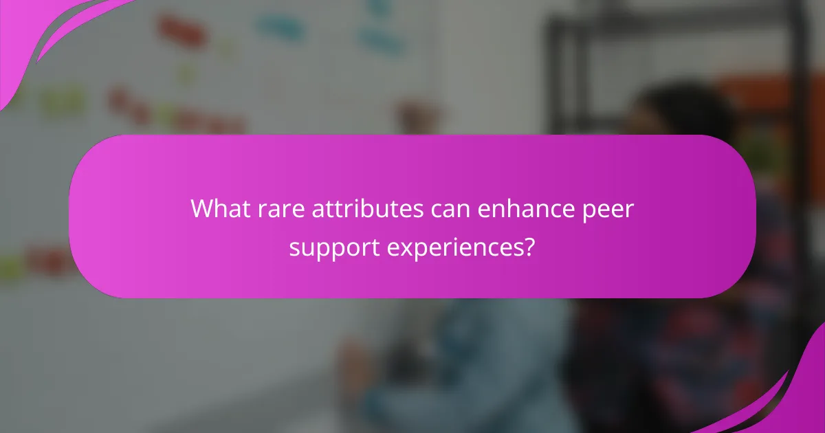 What rare attributes can enhance peer support experiences?