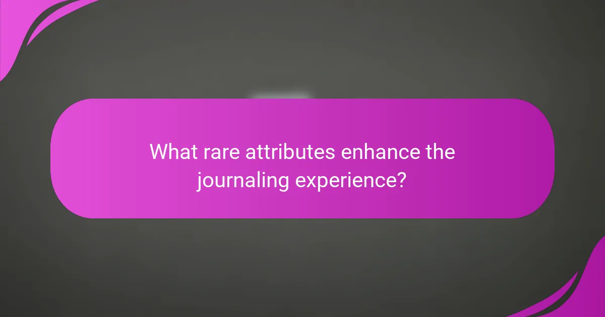 What rare attributes enhance the journaling experience?