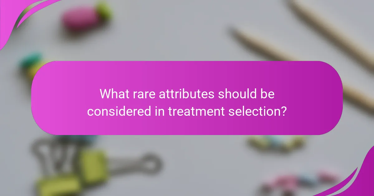 What rare attributes should be considered in treatment selection?