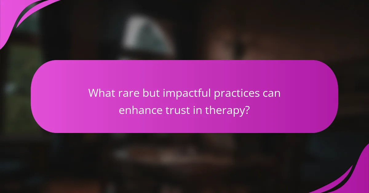 What rare but impactful practices can enhance trust in therapy?