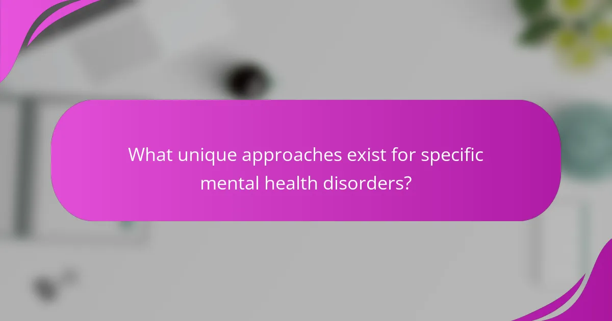 What unique approaches exist for specific mental health disorders?