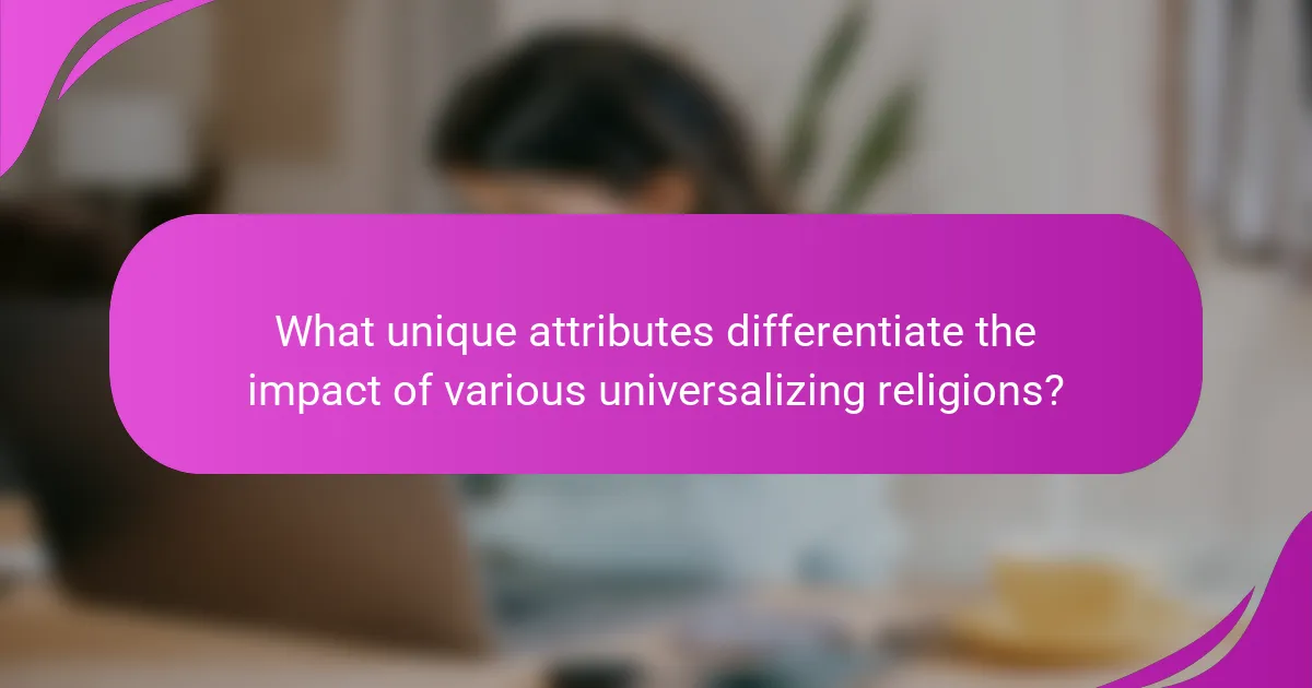 What unique attributes differentiate the impact of various universalizing religions?