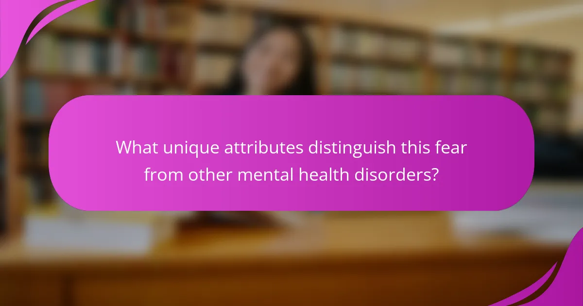 What unique attributes distinguish this fear from other mental health disorders?