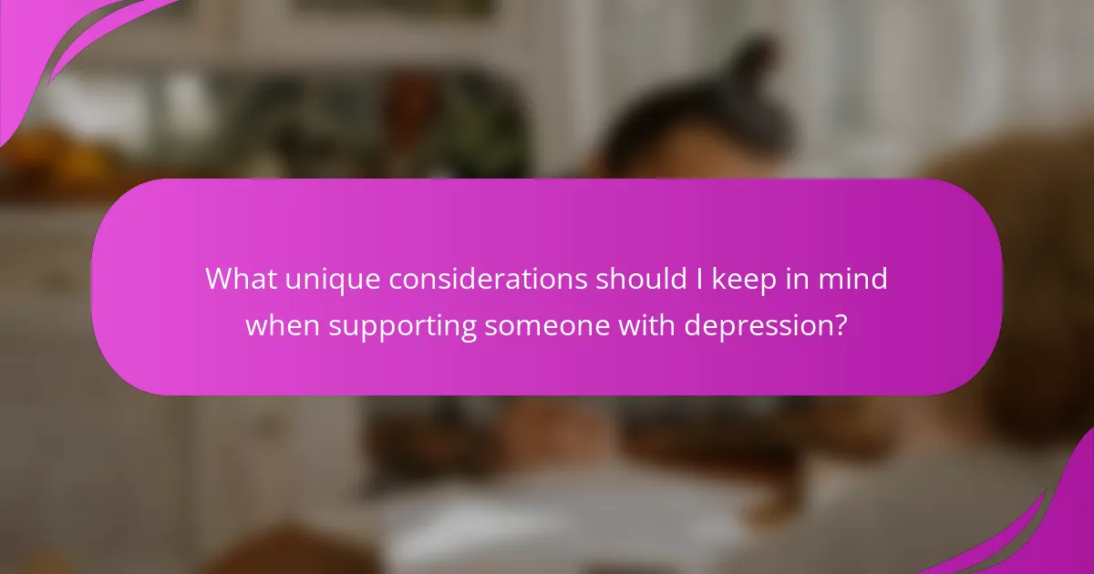 What unique considerations should I keep in mind when supporting someone with depression?