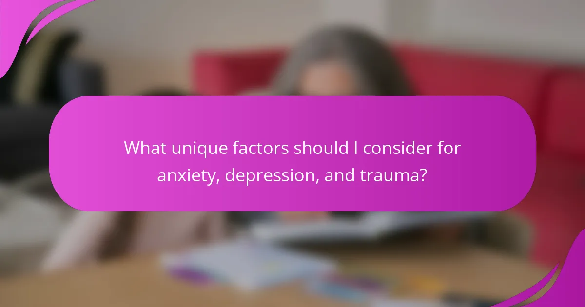 What unique factors should I consider for anxiety, depression, and trauma?