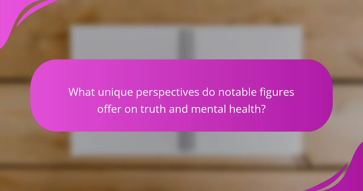 What unique perspectives do notable figures offer on truth and mental health?