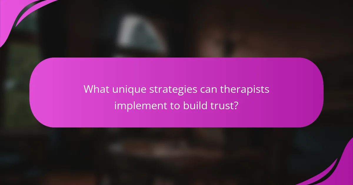 What unique strategies can therapists implement to build trust?