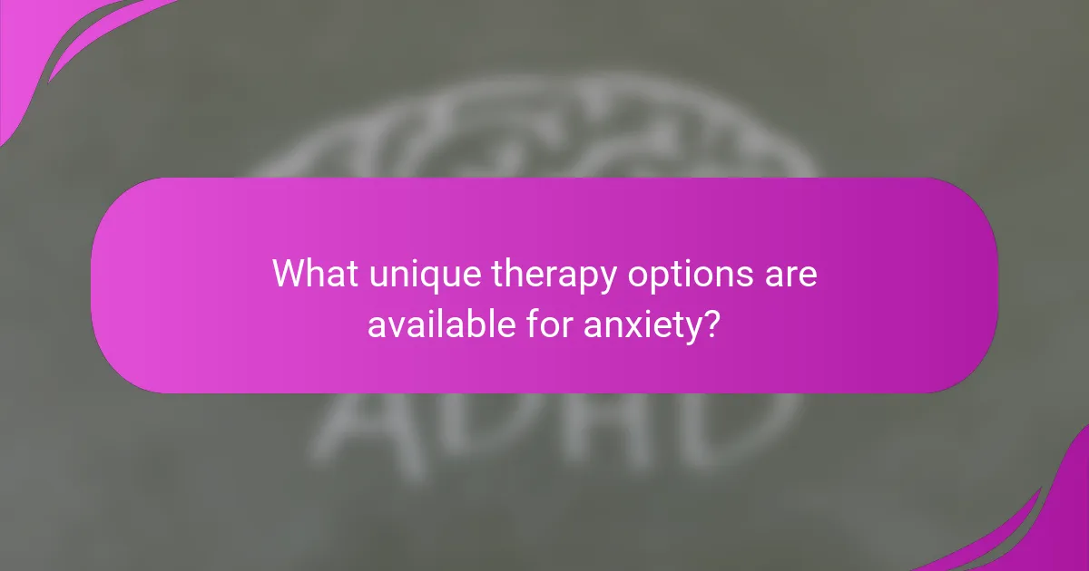 What unique therapy options are available for anxiety?