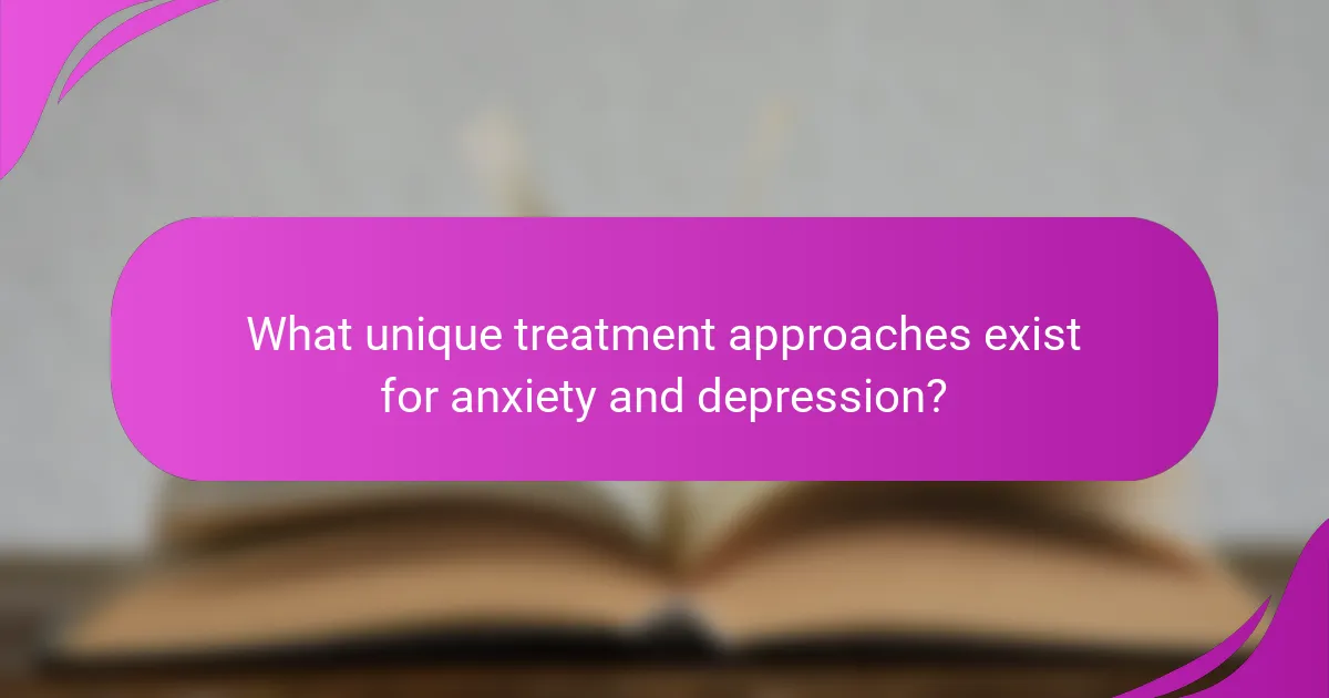 What unique treatment approaches exist for anxiety and depression?